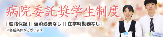 病院委託奨学生制度　進路保証、返済必要なし、在学時勤務なし（各種条件があります）