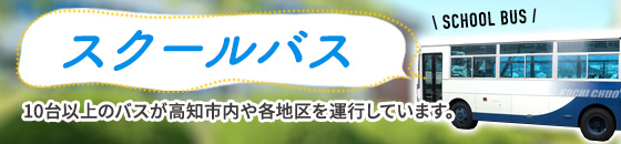 スクールバス 10台以上のバスが高知市内や各地区を運行しています。